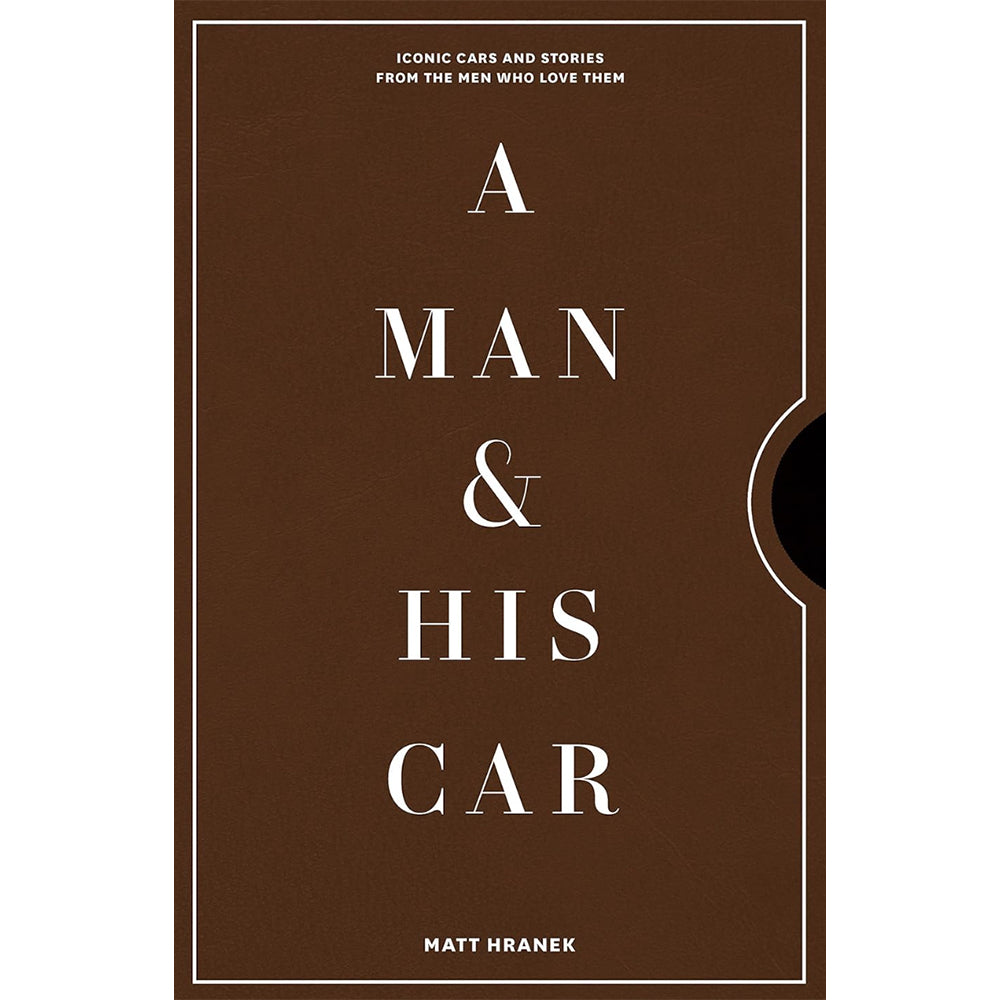 A Man and His Car : Iconic Cars and Stories from the Men Who Love Them
